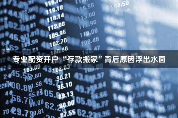 专业配资开户 “存款搬家”背后原因浮出水面