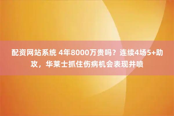 配资网站系统 4年8000万贵吗？连续4场5+助攻，华莱士抓住伤病机会表现井喷